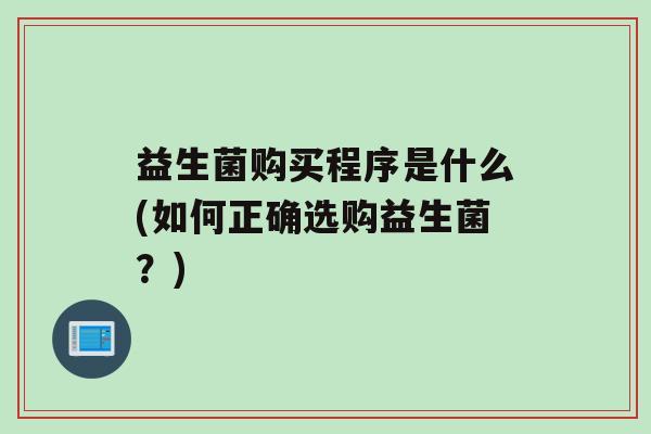 益生菌购买程序是什么(如何正确选购益生菌？)