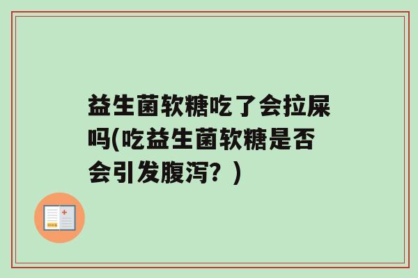 益生菌软糖吃了会拉屎吗(吃益生菌软糖是否会引发腹泻？)