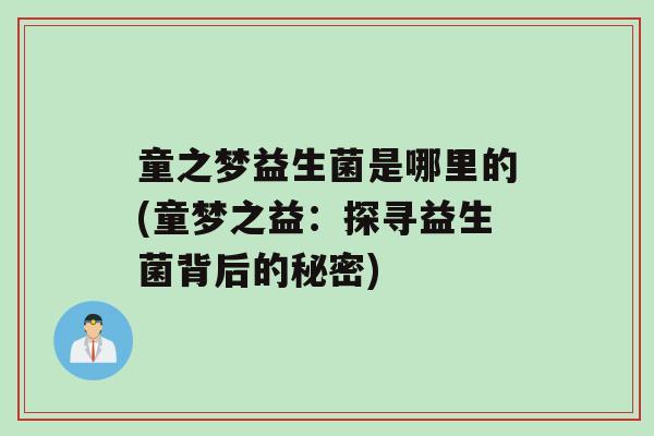 童之梦益生菌是哪里的(童梦之益：探寻益生菌背后的秘密)