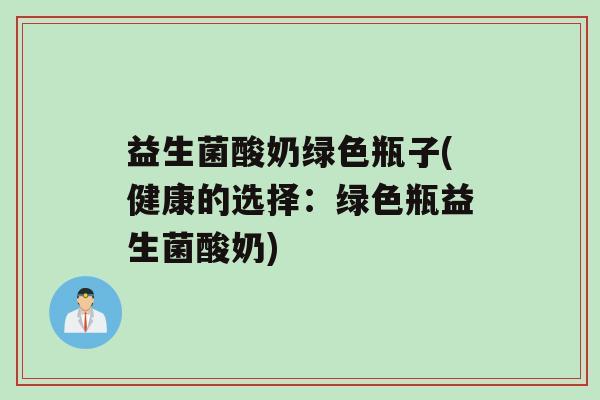 益生菌酸奶绿色瓶子(健康的选择：绿色瓶益生菌酸奶)