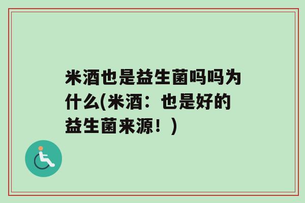 米酒也是益生菌吗吗为什么(米酒：也是好的益生菌来源！)
