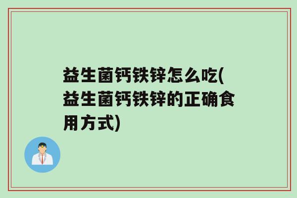 益生菌钙铁锌怎么吃(益生菌钙铁锌的正确食用方式)