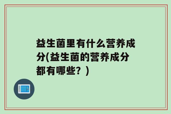 益生菌里有什么营养成分(益生菌的营养成分都有哪些？)