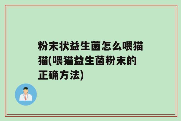粉末状益生菌怎么喂猫猫(喂猫益生菌粉末的正确方法)