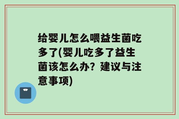 给婴儿怎么喂益生菌吃多了(婴儿吃多了益生菌该怎么办？建议与注意事项)