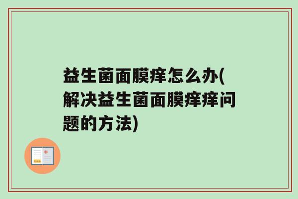 益生菌面膜痒怎么办(解决益生菌面膜痒痒问题的方法)