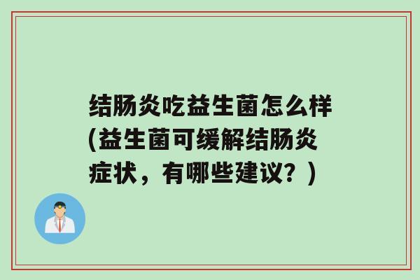 结肠炎吃益生菌怎么样(益生菌可缓解结肠炎症状，有哪些建议？)