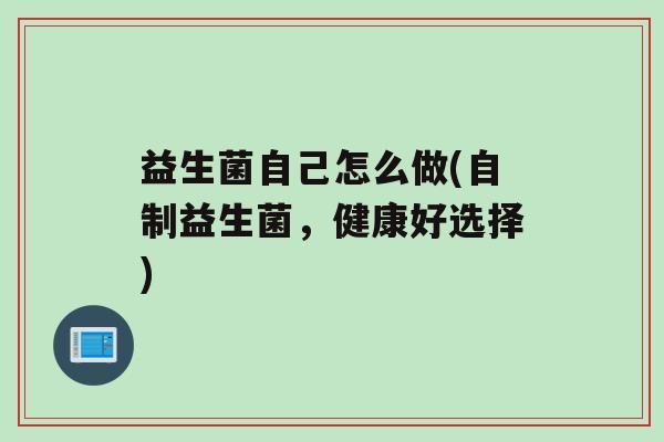 益生菌自己怎么做(自制益生菌，健康好选择)
