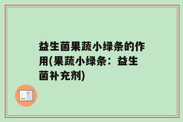 益生菌果蔬小绿条的作用(果蔬小绿条：益生菌补充剂)