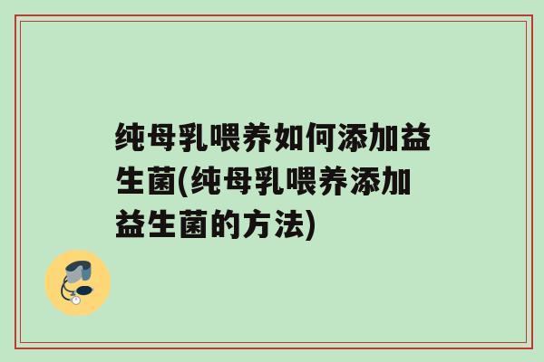 纯母乳喂养如何添加益生菌(纯母乳喂养添加益生菌的方法)