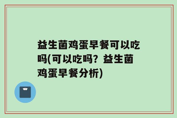 益生菌鸡蛋早餐可以吃吗(可以吃吗？益生菌鸡蛋早餐分析)