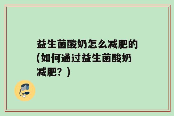 益生菌酸奶怎么减肥的(如何通过益生菌酸奶减肥？)