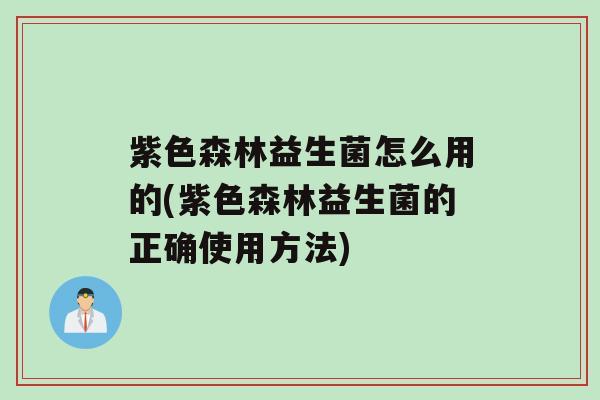 紫色森林益生菌怎么用的(紫色森林益生菌的正确使用方法)