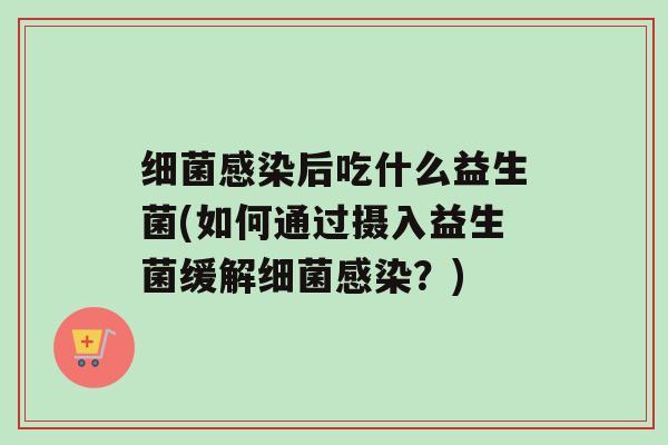 后吃什么益生菌(如何通过摄入益生菌缓解？)