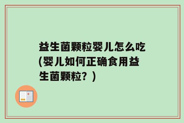 益生菌颗粒婴儿怎么吃(婴儿如何正确食用益生菌颗粒？)