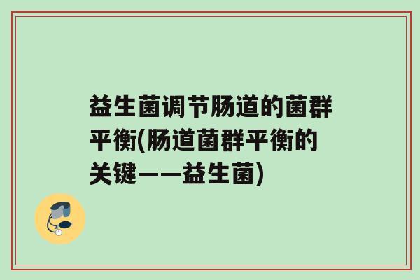 益生菌调节肠道的菌群平衡(肠道菌群平衡的关键——益生菌)
