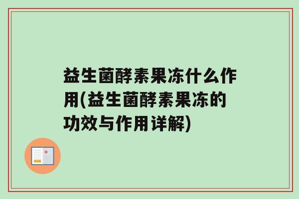 益生菌酵素果冻什么作用(益生菌酵素果冻的功效与作用详解)