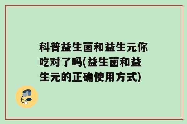 科普益生菌和益生元你吃对了吗(益生菌和益生元的正确使用方式)