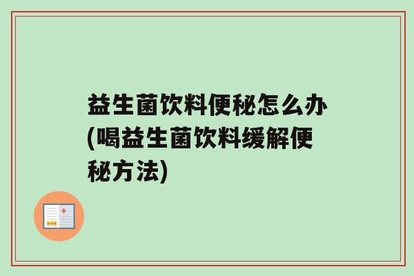 益生菌饮料便秘怎么办(喝益生菌饮料缓解便秘方法)