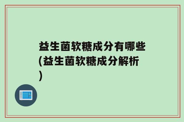 益生菌软糖成分有哪些(益生菌软糖成分解析)