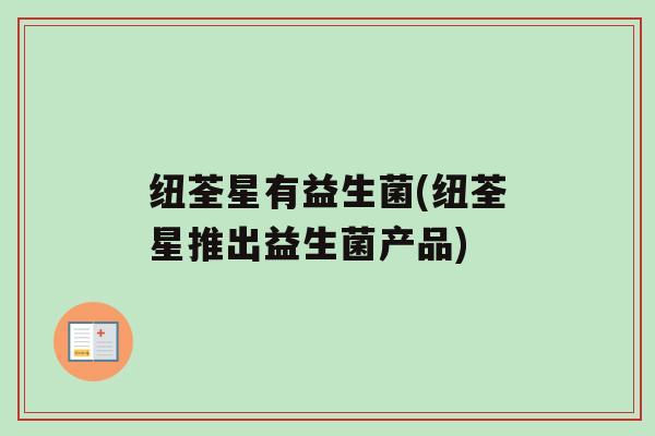 纽荃星有益生菌(纽荃星推出益生菌产品)