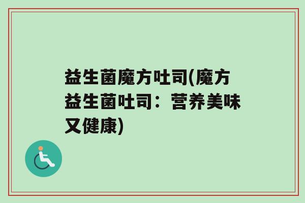 益生菌魔方吐司(魔方益生菌吐司：营养美味又健康)