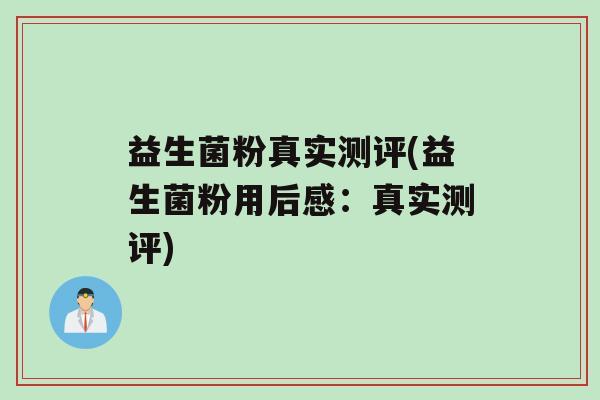 益生菌粉真实测评(益生菌粉用后感：真实测评)