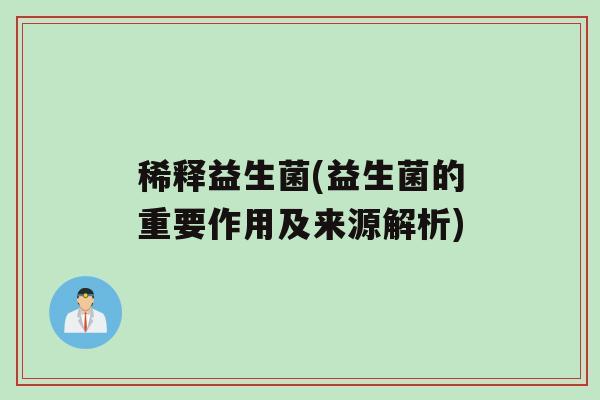 稀释益生菌(益生菌的重要作用及来源解析)