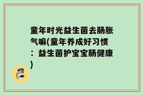 童年时光益生菌去肠嘛(童年养成好习惯：益生菌护宝宝肠健康)