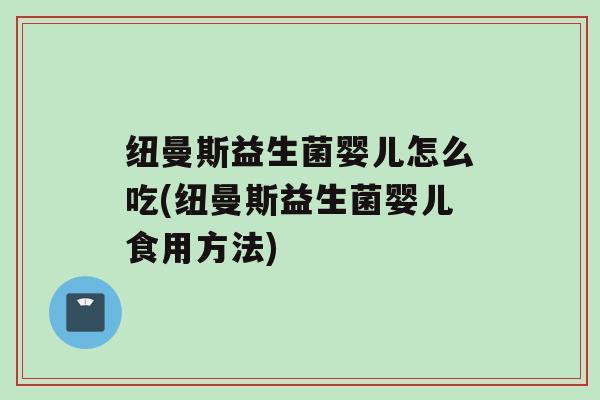 纽曼斯益生菌婴儿怎么吃(纽曼斯益生菌婴儿食用方法)