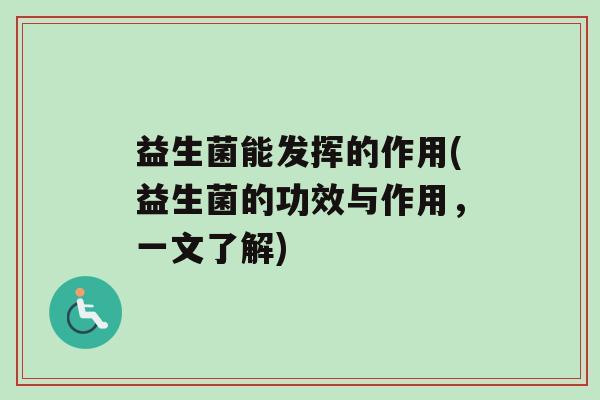 益生菌能发挥的作用(益生菌的功效与作用，一文了解)