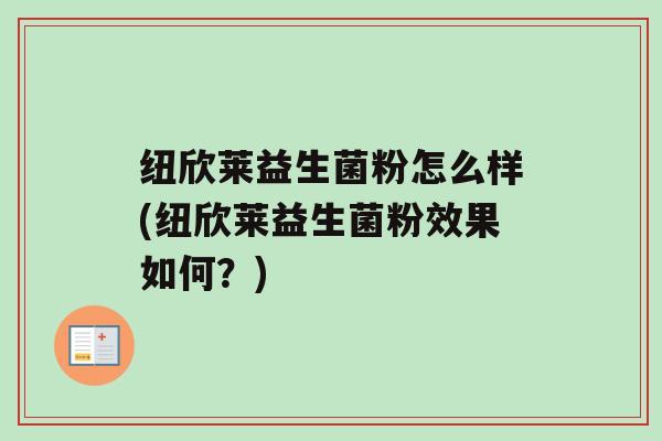 纽欣莱益生菌粉怎么样(纽欣莱益生菌粉效果如何？)