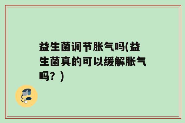 益生菌调节胀气吗(益生菌真的可以缓解胀气吗？)