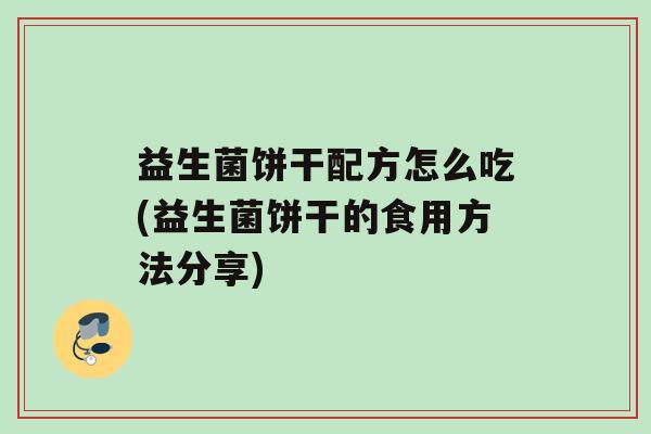 益生菌饼干配方怎么吃(益生菌饼干的食用方法分享)