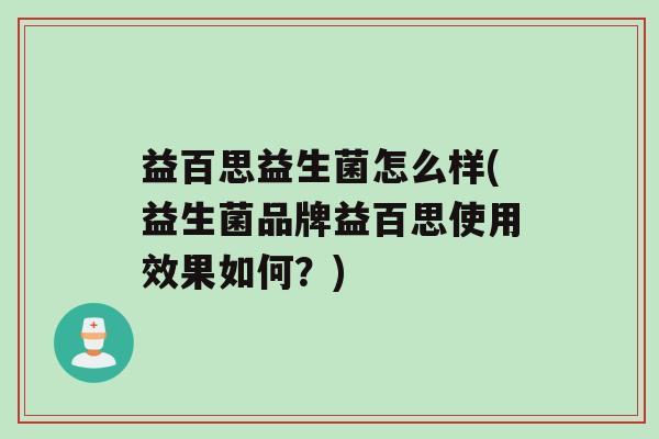 益百思益生菌怎么样(益生菌品牌益百思使用效果如何？)