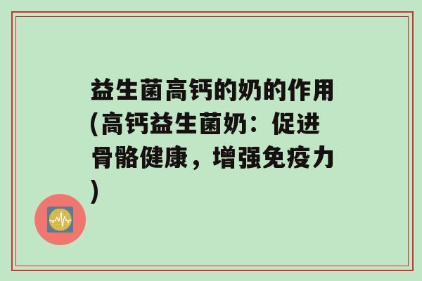 益生菌高钙的奶的作用(高钙益生菌奶：促进骨骼健康，增强免疫力)
