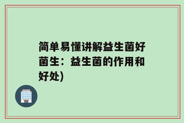 简单易懂讲解益生菌好菌生：益生菌的作用和好处)