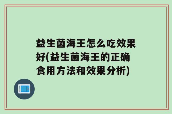 益生菌海王怎么吃效果好(益生菌海王的正确食用方法和效果分析)