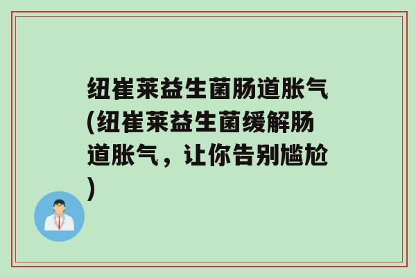 纽崔莱益生菌肠道(纽崔莱益生菌缓解肠道，让你告别尴尬)