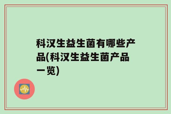 科汉生益生菌有哪些产品(科汉生益生菌产品一览)