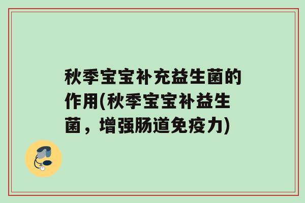 秋季宝宝补充益生菌的作用(秋季宝宝补益生菌，增强肠道免疫力)