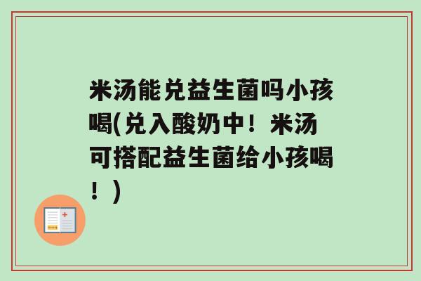 米汤能兑益生菌吗小孩喝(兑入酸奶中！米汤可搭配益生菌给小孩喝！)