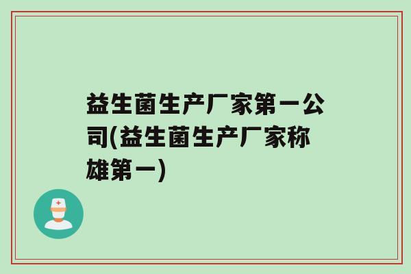 益生菌生产厂家第一公司(益生菌生产厂家称雄第一)