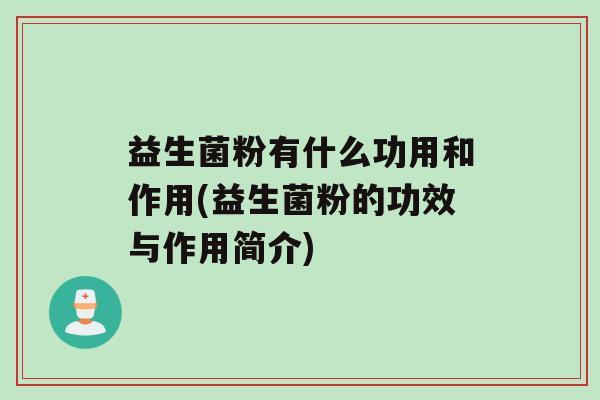 益生菌粉有什么功用和作用(益生菌粉的功效与作用简介)