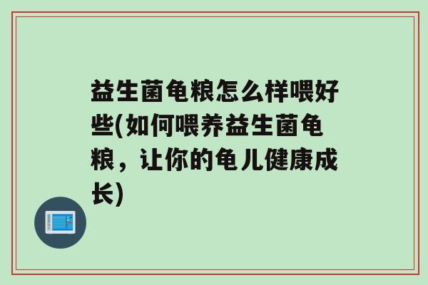 益生菌龟粮怎么样喂好些(如何喂养益生菌龟粮，让你的龟儿健康成长)