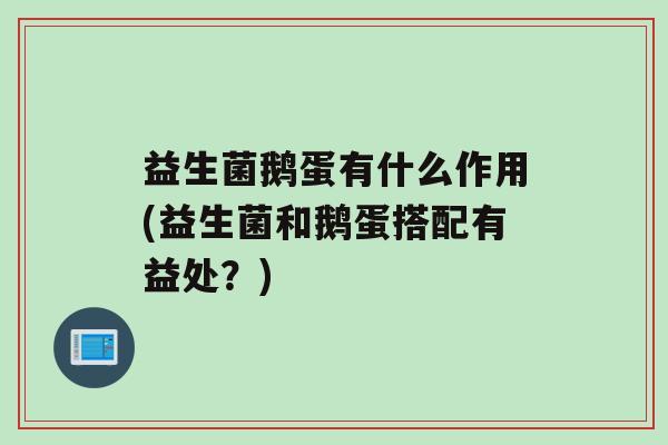 益生菌鹅蛋有什么作用(益生菌和鹅蛋搭配有益处？)