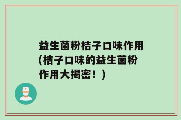 益生菌粉桔子口味作用(桔子口味的益生菌粉作用大揭密！)