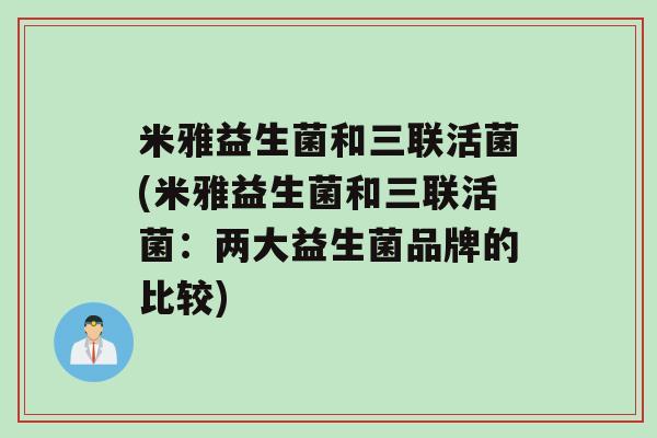 米雅益生菌和三联活菌(米雅益生菌和三联活菌：两大益生菌品牌的比较)
