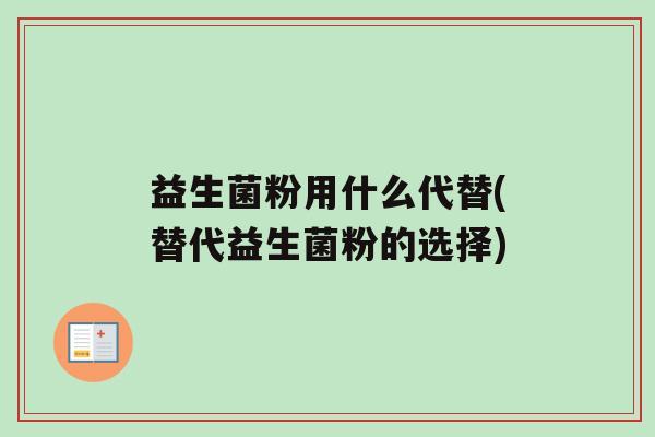 益生菌粉用什么代替(替代益生菌粉的选择)