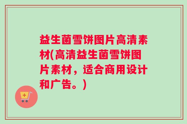益生菌雪饼图片高清素材(高清益生菌雪饼图片素材，适合商用设计和广告。)